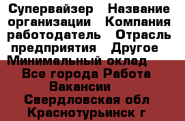 Супервайзер › Название организации ­ Компания-работодатель › Отрасль предприятия ­ Другое › Минимальный оклад ­ 1 - Все города Работа » Вакансии   . Свердловская обл.,Краснотурьинск г.